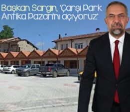 Başkan Sargın, “Çarşı Park Antika Pazarı’nın açıyoruz”