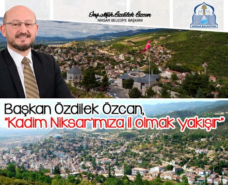 Başkan Özdilek Özcan, “Kadim Niksar’ımıza il olmak yakışır”