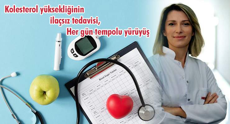 Dr. Gürol, “Kolesterol yüksekliğinin ilaçsız tedavisi, Her gün tempolu yürüyüş”
