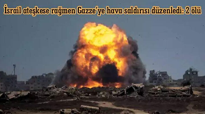 İsrail ateşkese rağmen Gazze’ye hava saldırısı düzenledi: 2 ölü