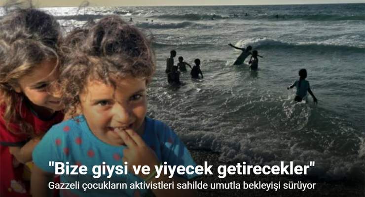 Gazzeli çocukların insani yardım getirecek aktivistleri sahilde umutla bekleyişi sürüyor