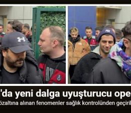 İstanbul’da gözaltına alınan fenomenler sağlık kontrolünden geçirildi