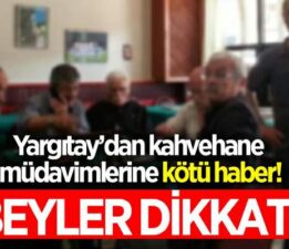 Kahvehane müdavimlerine Yargıtay’dan kötü haber