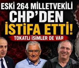 Tokatlı isimlerin de olduğu eski 264 milletvekili CHP’den istifa etti