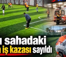 Halı sahadaki ölüm iş kazası sayıldı