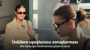 Fransa’dan dönen Afra Saraçoğlu uyuşturucu soruşturması kapsamında gözaltına alındı